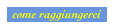 come raggiungerci