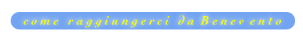 c o m e   r a g g i u n g e r c i   d a  B e n e v  e n t o
