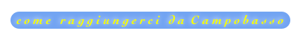 c o m e   r a g g i u n g e r c i   d a  C a m p o b a s s o
