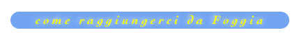 c o m e   r a g g i u n g e r c i   d a   F o g g i a
